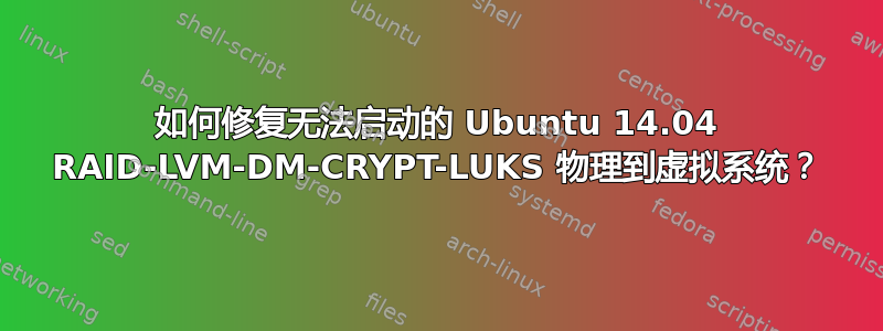 如何修复无法启动的 Ubuntu 14.04 RAID-LVM-DM-CRYPT-LUKS 物理到虚拟系统？