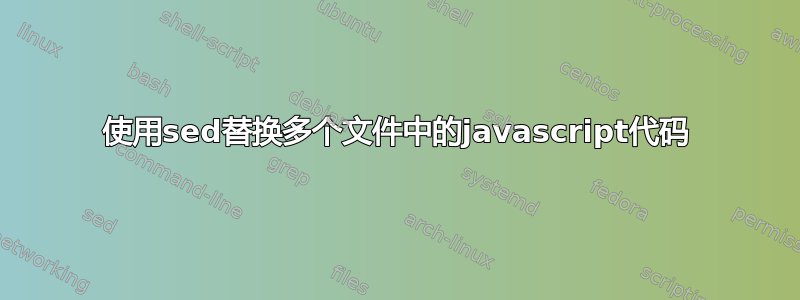 使用sed替换多个文件中的javascript代码