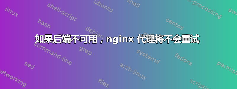 如果后端不可用，nginx 代理将不会重试