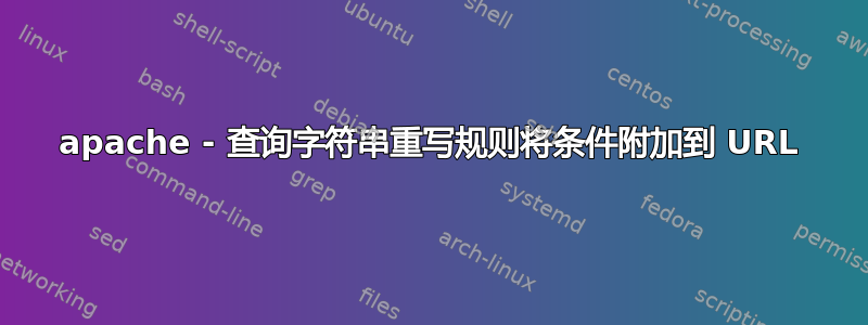 apache - 查询字符串重写规则将条件附加到 URL