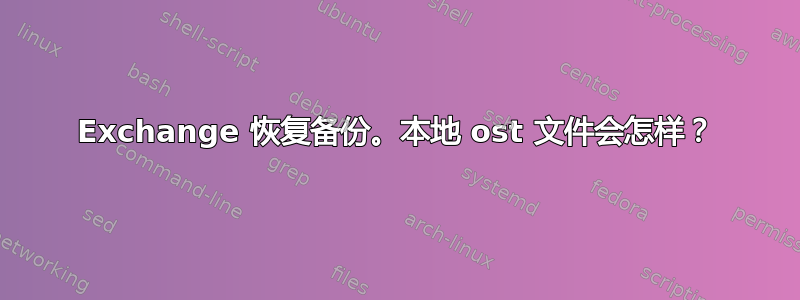 Exchange 恢复备份。本地 ost 文件会怎样？