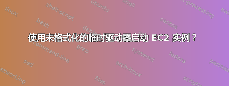 使用未格式化的临时驱动器启动 EC2 实例？