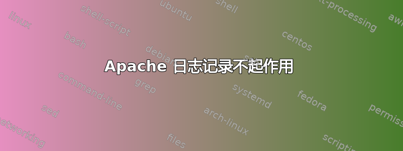 Apache 日志记录不起作用