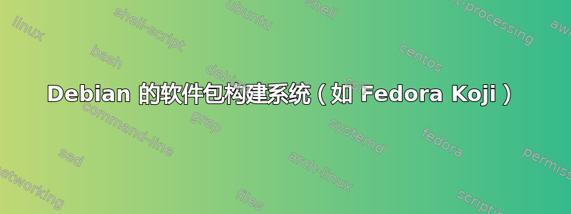 Debian 的软件包构建系统（如 Fedora Koji）