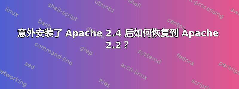 意外安装了 Apache 2.4 后如何恢复到 Apache 2.2？