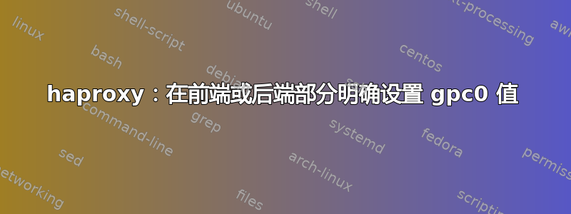 haproxy：在前端或后端部分明确设置 gpc0 值