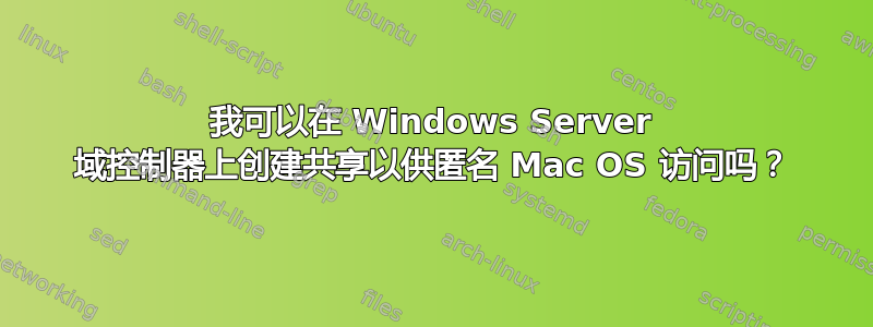 我可以在 Windows Server 域控制器上创建共享以供匿名 Mac OS 访问吗？