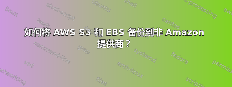 如何将 AWS S3 和 EBS 备份到非 Amazon 提供商？