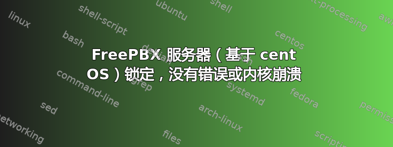 FreePBX 服务器（基于 cent OS）锁定，没有错误或内核崩溃