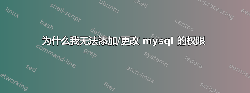 为什么我无法添加/更改 mysql 的权限