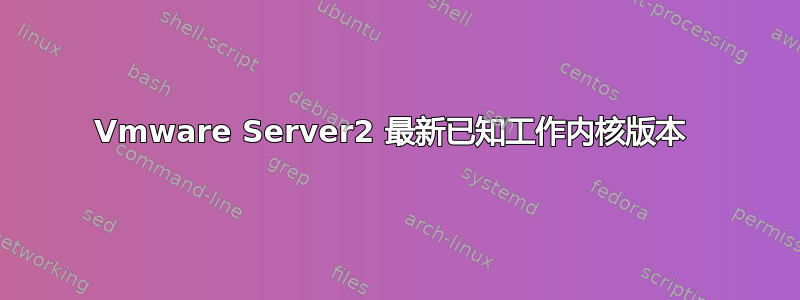 Vmware Server2 最新已知工作内核版本 