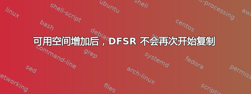 可用空间增加后，DFSR 不会再次开始复制