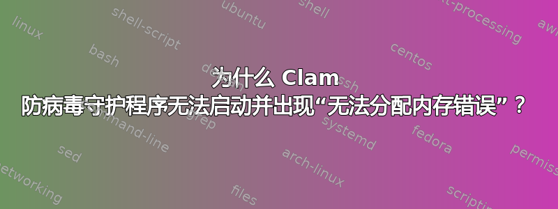 为什么 Clam 防病毒守护程序无法启动并出现“无法分配内存错误”？