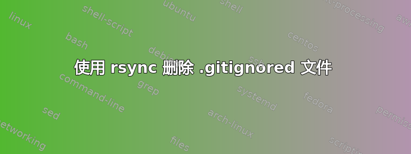 使用 rsync 删除 .gitignored 文件