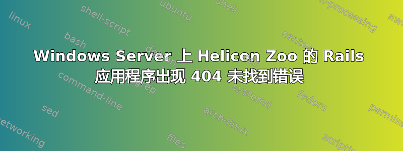 Windows Server 上 Helicon Zoo 的 Rails 应用程序出现 404 未找到错误