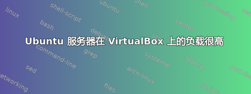 Ubuntu 服务器在 VirtualBox 上的负载很高