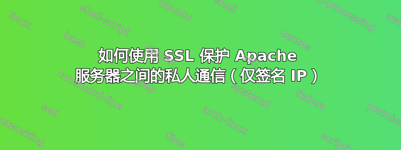 如何使用 SSL 保护 Apache 服务器之间的私人通信（仅签名 IP）