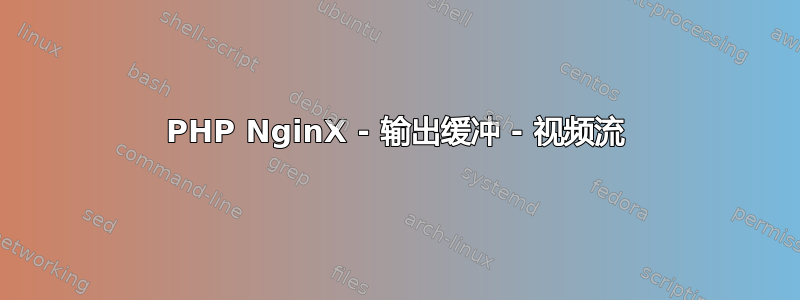 PHP NginX - 输出缓冲 - 视频流