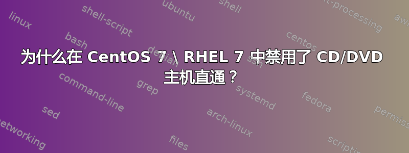 为什么在 CentOS 7 \ RHEL 7 中禁用了 CD/DVD 主机直通？