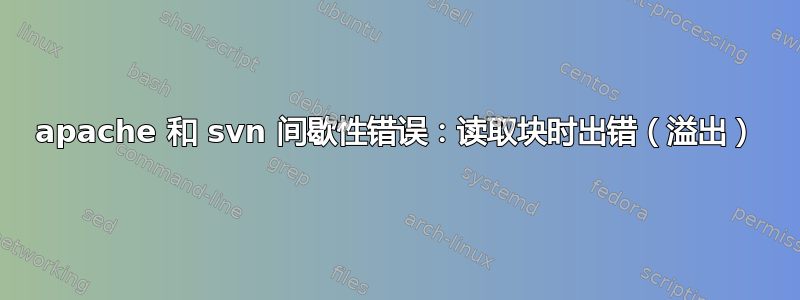 apache 和 svn 间歇性错误：读取块时出错（溢出）