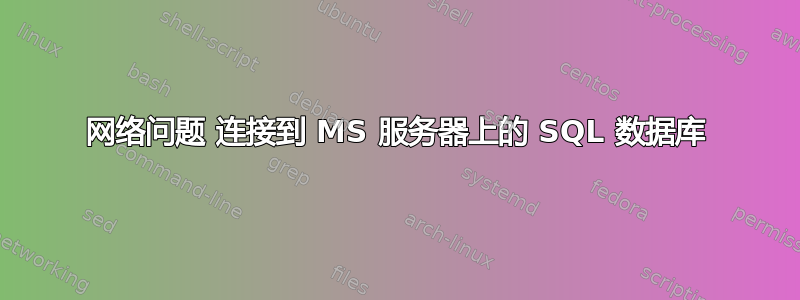 网络问题 连接到 MS 服务器上的 SQL 数据库