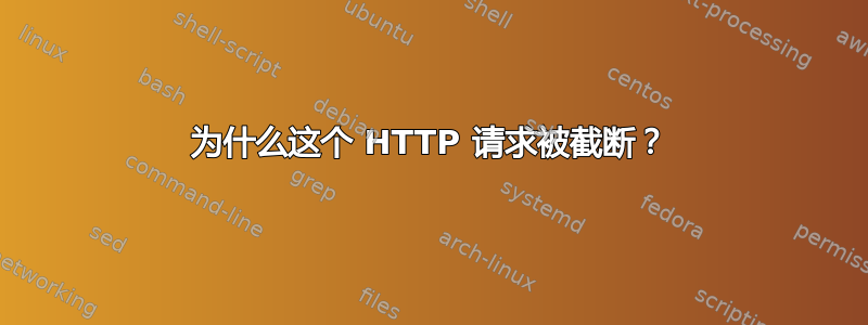 为什么这个 HTTP 请求被截断？