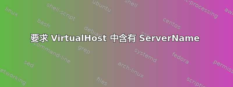 要求 VirtualHost 中含有 ServerName