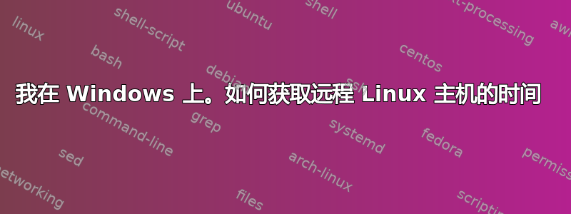 我在 Windows 上。如何获取远程 Linux 主机的时间 