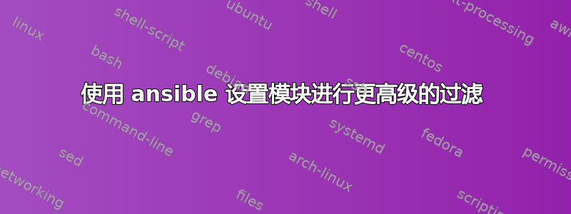 使用 ansible 设置模块进行更高级的过滤