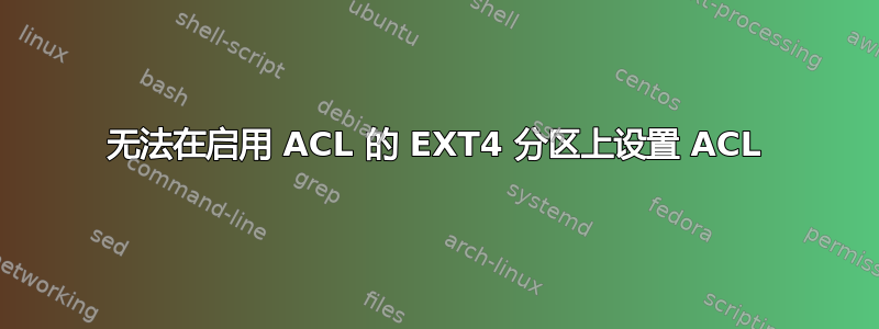 无法在启用 ACL 的 EXT4 分区上设置 ACL