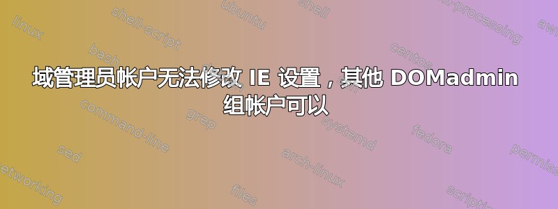 域管理员帐户无法修改 IE 设置，其他 DOMadmin 组帐户可以