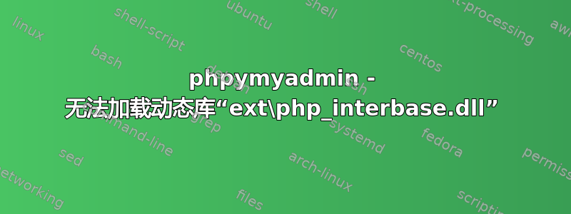 phpymyadmin - 无法加载动态库“ext\php_interbase.dll”