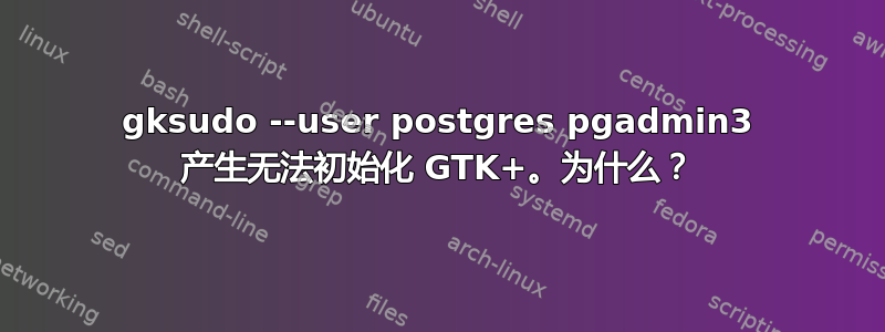 gksudo --user postgres pgadmin3 产生无法初始化 GTK+。为什么？