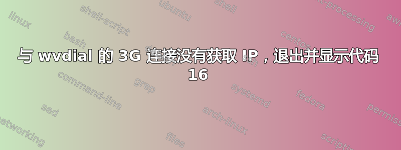 与 wvdial 的 3G 连接没有获取 IP，退出并显示代码 16