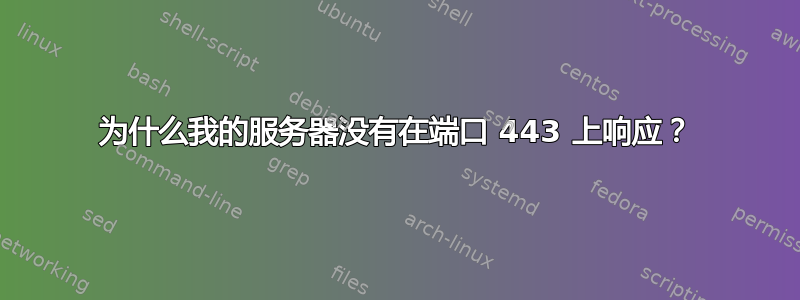 为什么我的服务器没有在端口 443 上响应？