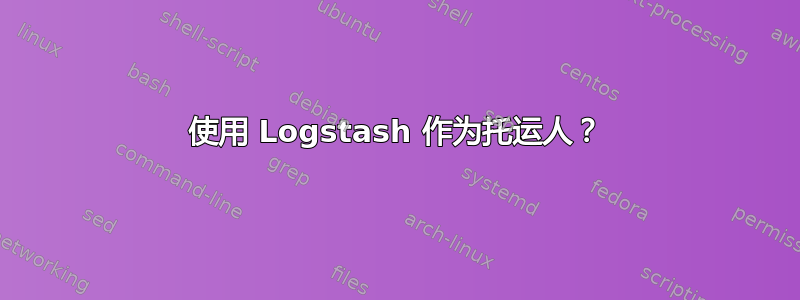 使用 Logstash 作为托运人？