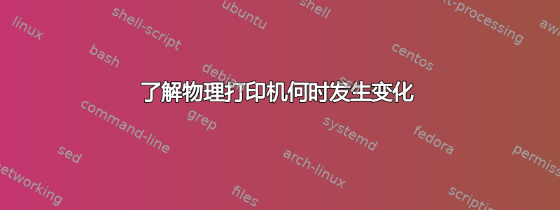 了解物理打印机何时发生变化