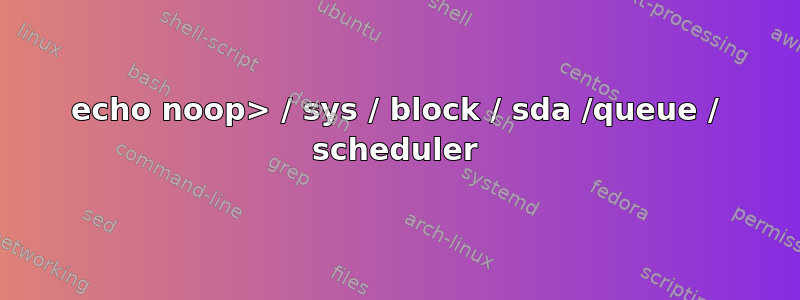 echo noop> / sys / block / sda /queue / scheduler