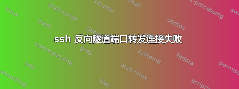 ssh 反向隧道端口转发连接失败