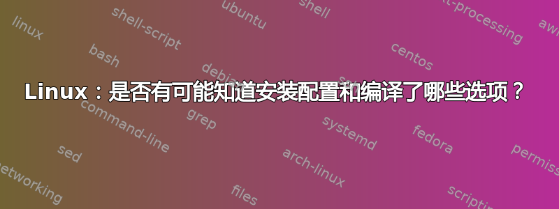 Linux：是否有可能知道安装配置和编译了哪些选项？