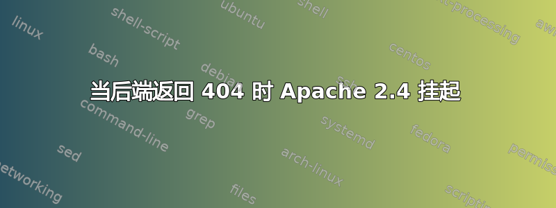 当后端返回 404 时 Apache 2.4 挂起