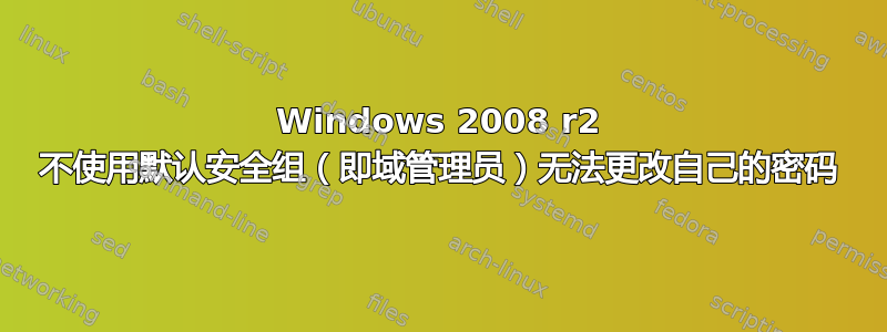 Windows 2008 r2 不使用默认安全组（即域管理员）无法更改自己的密码