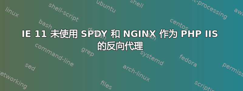 IE 11 未使用 SPDY 和 NGINX 作为 PHP IIS 的反向代理