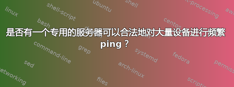 是否有一个专用的服务器可以合法地对大量设备进行频繁 ping？