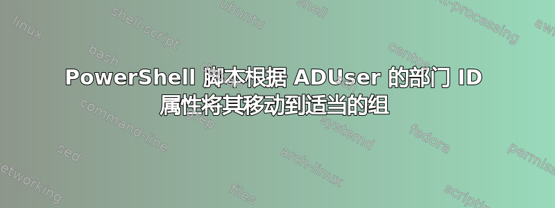 PowerShell 脚本根据 ADUser 的部门 ID 属性将其移动到适当的组