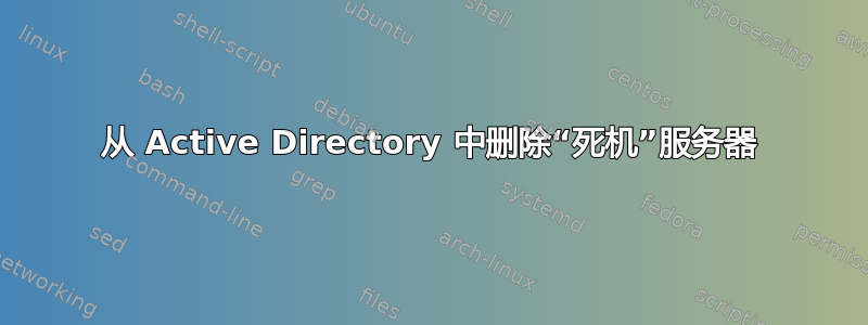 从 Active Directory 中删除“死机”服务器