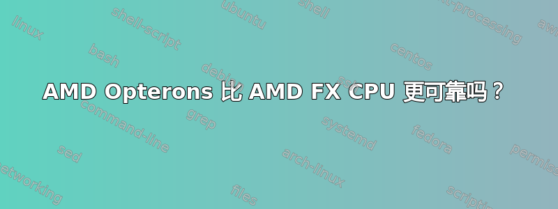 AMD Opterons 比 AMD FX CPU 更可靠吗？