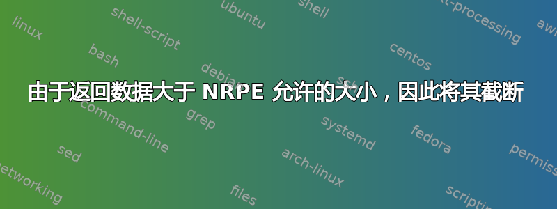 由于返回数据大于 NRPE 允许的大小，因此将其截断