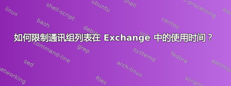 如何限制通讯组列表在 Exchange 中的使用时间？