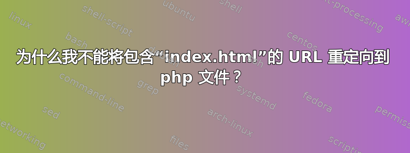 为什么我不能将包含“index.html”的 URL 重定向到 php 文件？